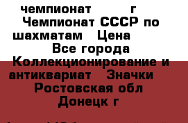 11.1) чемпионат : 1971 г - 39 Чемпионат СССР по шахматам › Цена ­ 190 - Все города Коллекционирование и антиквариат » Значки   . Ростовская обл.,Донецк г.